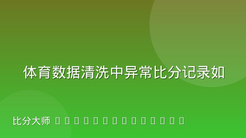 体育数据清洗中异常比分记录如何识别与修正?实战经验谈