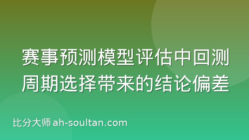 赛事预测模型评估中回测周期选择带来的结论偏差